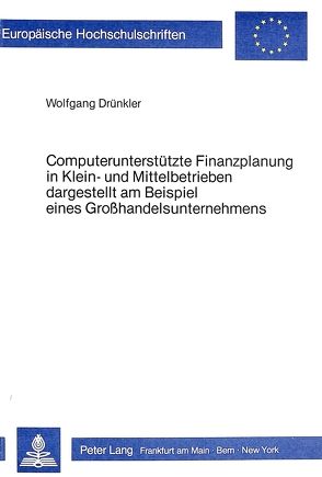 Computerunterstützte Finanzplanung in Klein- und Mittelbetrieben- Dargestellt am Beispiel eines Grosshandelsunternehmens von Drünkler,  Wolfgang