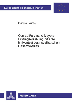 Conrad Ferdinand Meyers Erstlingserzählung «CLARA» im Kontext des novellistischen Gesamtwerkes von Höschel,  Clarissa