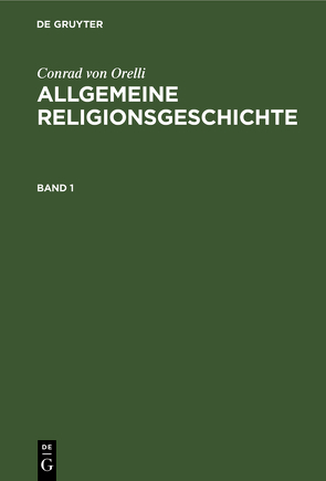 Conrad von Orelli: Allgemeine Religionsgeschichte / Conrad von Orelli: Allgemeine Religionsgeschichte. Band 1 von Orelli,  Conrad von