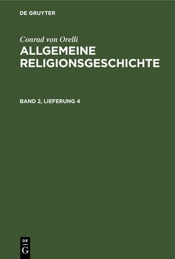 Conrad von Orelli: Allgemeine Religionsgeschichte / Conrad von Orelli: Allgemeine Religionsgeschichte. Band 2, Lieferung 4 von Orelli,  Conrad von