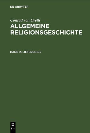 Conrad von Orelli: Allgemeine Religionsgeschichte / Conrad von Orelli: Allgemeine Religionsgeschichte. Band 2, Lieferung 5 von Orelli,  Conrad von