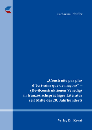 „Construite par plus d’écrivains que de maçons“ – (De-)Konstruktionen Venedigs in französischsprachiger Literatur seit Mitte des 20. Jahrhunderts von Pfeiffer,  Katharina