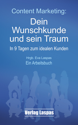 Content Marketing: Dein Wunschkunde und sein Traum von Bodendieck,  Christina, Goebel,  David, Hohenwarte,  Meike, Laspas,  Eva, Mertens,  Stefanie, Neumann-Klapper,  Alexandra, Pfingsten,  Kiwi, Polk,  Petra, Popp,  Eva-Maria, Sati,  Verena