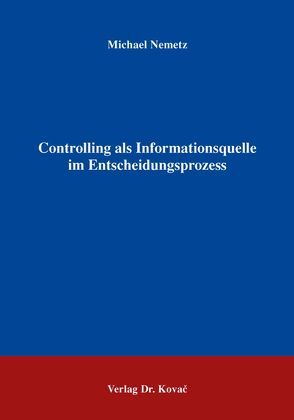 Controlling als Informationsquelle im Entscheidungsprozess von Nemetz,  Michael
