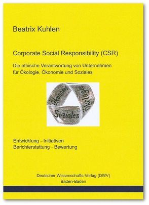 Corporate Social Responsibility (CSR). Die ethische Verantwortung von Unternehmen für Ökologie, Ökonomie und Soziales von Kuhlen,  Beatrix