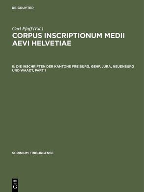 Corpus inscriptionum medii aevi Helvetiae / Die Inschriften der Kantone Freiburg, Genf, Jura, Neuenburg und Waadt von Jörg,  Christoph