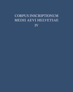 Corpus inscriptionum medii aevi Helvetiae / Die Inschriften der Kantone Luzern, Unterwalden, Uri, Schwyz, Zug, Zürich, Schaffhausen, Thurgau, St. Gallen und des Fürstentums Liechtenstein bis 1300, mit Nachträgen zu den Bänden I – III von Kalbermatter,  Philipp, Kettler,  Wilfried