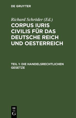 Corpus iuris civilis für das Deutsche Reich und Oesterreich / Die handelsrechtlichen Gesetze von Schroeder,  Richard