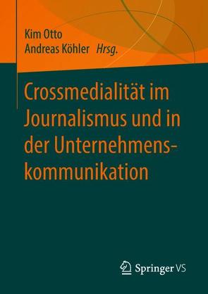 Crossmedialität im Journalismus und in der Unternehmenskommunikation von Koehler,  Andreas, Otto,  Kim