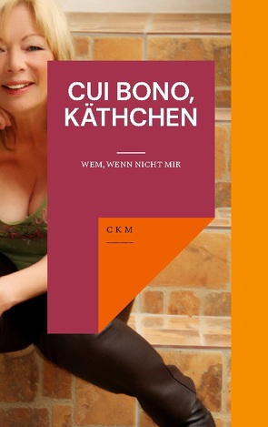 Cui Bono, Käthchen von C K M