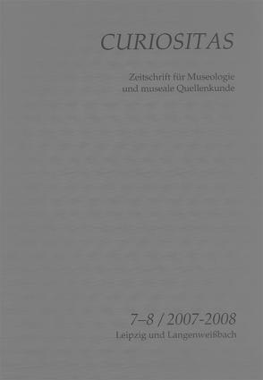 Curiositas. Zeitschrift für Museologie und museale Quellenkunde / Curiositas 7-8 von Flügel,  Katharina, Hemminger,  Leonie, Scherf,  Katharina, Schimpff,  Volker, Wirth,  Hermann