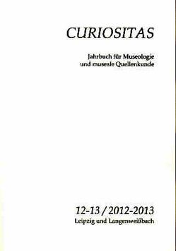 Curiositas. Zeitschrift für Museologie und museale Quellenkunde / Curiositas 12-13 / 2012-2013 von Biedermann,  Bernadette, Flügel,  Katharina, Schimpff,  Volker, Weber,  Lena