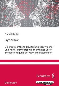 Cybersex Die strafrechtliche Beurteilung von weicher und harter Pornographie im Internet unter Berücksichtigung der Gewaltdarstellungen von Koller,  Daniel