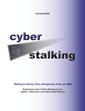 Cyberstalking – Stalking im Internet, Foren, Newsgroups, Chats, per eMail von Belik,  Cornelia