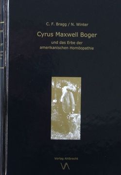 Cyrus Maxwell Boger und das Erbe der amerikanischen Homöopathie von Bragg,  Cheryl F., Winter,  Norbert