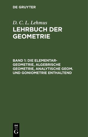 D. C. L. Lehmus: Lehrbuch der Geometrie / Die Elementar-Geometrie, algebrische Geometrie, analytische Geom. und Goniometrie enthaltend von Lehmus,  D. C. L.