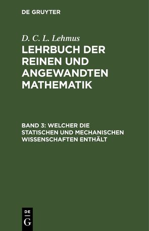 D. C. L. Lehmus: Lehrbuch der reinen und angewandten Mathematik / Welcher die statischen und mechanischen Wissenschaften enthält von Lehmus,  D. C. L.