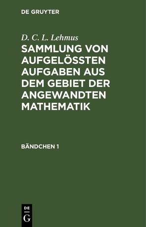 D. C. L. Lehmus: Sammlung von aufgelößten Aufgaben aus dem Gebiet… / D. C. L. Lehmus: Sammlung von aufgelößten Aufgaben aus dem Gebiet…. Bändchen 1 von Lehmus,  D. C. L.