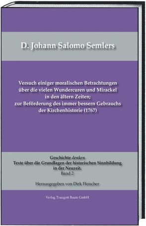 D. Johann Salomo Semlers Versuch einiger moralischen Betrachtungen über die vielen Wundercuren und Mirackel in den ältern Zeiten; zur Beförderung des immer bessern Gebrauchs der Kirchenhistorie (1767) von Fleischer,  Dirk