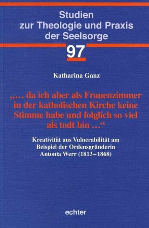 … da ich aber als Frauenzimmer in der katholischen Kirche keine Stimme habe und folglich so viel als todt bin … von Ganz,  Katharina