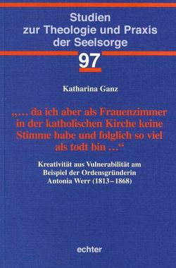 … da ich aber als Frauenzimmer in der katholischen Kirche keine Stimme habe und folglich so viel als todt bin … von Ganz,  Katharina