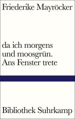 da ich morgens und moosgrün. Ans Fenster trete von Mayröcker,  Friederike