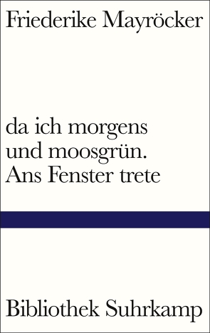 da ich morgens und moosgrün. Ans Fenster trete von Mayröcker,  Friederike