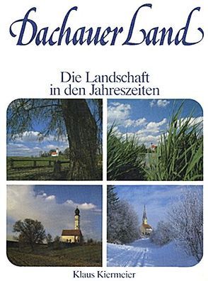 Dachauer Land – Die Landschaft in den Jahreszeiten von Kiermeier,  Klaus