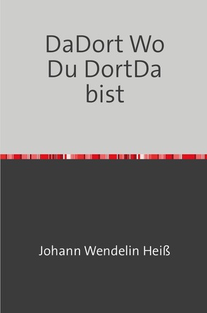 DaDort Wo Du DortDa bist von Heiß,  Johann Wendelin