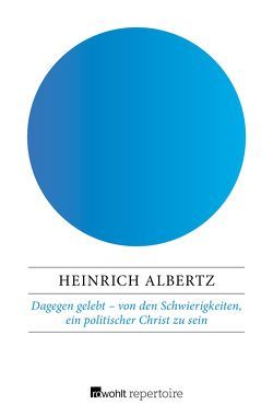 Dagegen gelebt – von den Schwierigkeiten, ein politischer Christ zu sein von Albertz,  Heinrich, Rein,  Gerhard