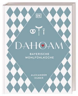 Dahoam: Bayerische Wohlfühlküche von Huber,  Alexander, Pfeiffer,  Thomas