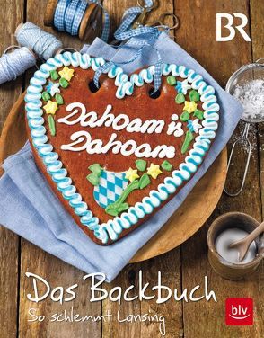 Dahoam is Dahoam. Das Backbuch von Antholz,  Frauke, Dahoam is Dahoam,  BR, Spittler,  Sibylle