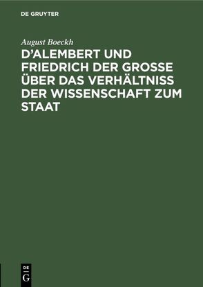 D’Alembert und Friedrich der Große über das Verhältniß der Wissenschaft zum Staat von Boeckh,  August