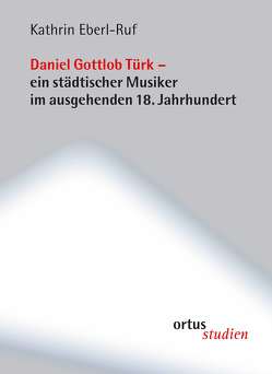 Daniel Gottlob Türk – ein städtischer Musiker im ausgehenden 18. Jahrhundert von Eberl-Ruf,  Kathrin