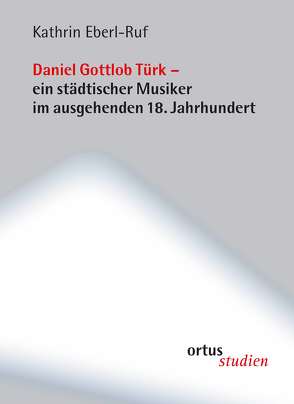 Daniel Gottlob Türk – ein städtischer Musiker im ausgehenden 18. Jahrhundert von Eberl-Ruf,  Kathrin