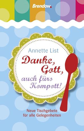 Danke, Gott, auch fürs Kompott! von List,  Annette