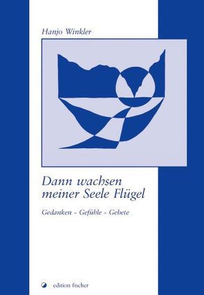 Dann wachsen meiner Seele Flügel von Winkler,  Hanjo