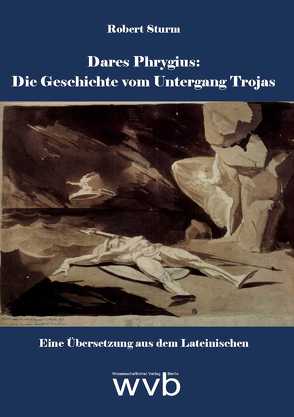 Dares Phrygius: Die Geschichte vom Untergang Trojas von Sturm,  Robert