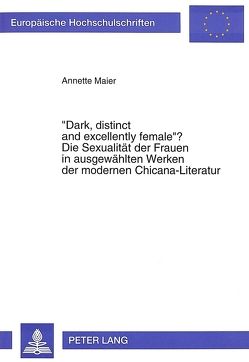 «Dark, distinct and excellently female»? Die Sexualität der Frauen in ausgewählten Werken der modernen Chicana-Literatur von Maier,  Annette