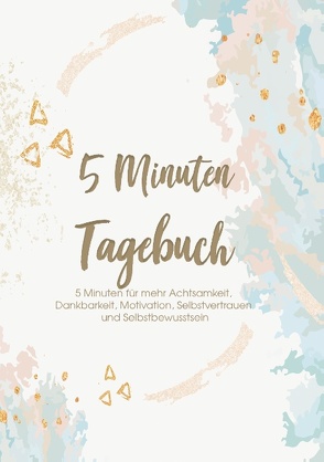 Das 5 Minuten Tagebuch – 5 Minuten für mehr Achtsamkeit, Dankbarkeit, Motivation, Selbstvertrauen und Selbstbewusstsein von Zeit,  Glücks