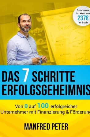 Das 7 Schritte Erfolgsgeheimnis – Von 0 auf 100 erfolgreicher Unternehmer mit Finanzierung & Förderung von Peter,  Manfred