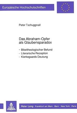 Das Abraham-Opfer als Glaubensparadox von Tschuggnall,  Peter