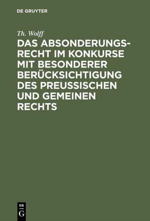 Das Absonderungsrecht im Konkurse mit besonderer Berücksichtigung des Preußischen und gemeinen Rechts von Wolff,  Th.