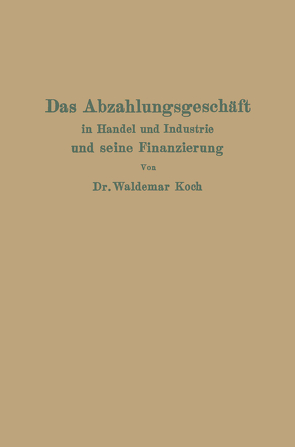 Das Abzahlungsgeschäft in Handel und Industrie und seine Finanzierung von Koch,  Waldemar