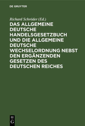 Das Allgemeine Deutsche Handelsgesetzbuch und die Allgemeine Deutsche Wechselordnung nebst den ergänzenden Gesetzen des Deutschen Reiches von Schroeder,  Richard