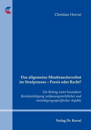 Das allgemeine Missbrauchsverbot im Strafprozess – Praxis oder Recht? von Horvat,  Christian