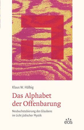 Das Alphabet der Offenbarung – Neubuchstabierung des Glaubens im Licht jüdischer Mystik von Hälbig,  Klaus W.