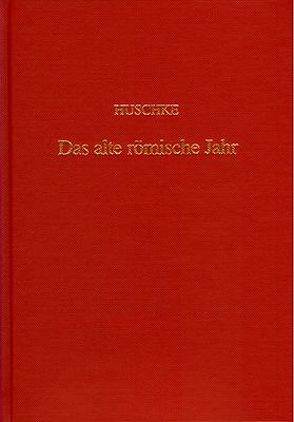 Das alte römische Jahr und seine Tage von Huschke,  Philipp E