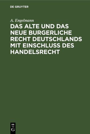 Das alte und das neue burgerliche Recht Deutschlands mit Einschluss des Handelsrecht von Engelmann,  A.