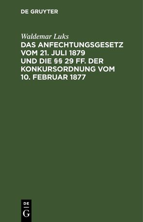 Das Anfechtungsgesetz vom 21. Juli 1879 und die §§ 29 ff. der Konkursordnung vom 10. Februar 1877 von Luks,  Waldemar